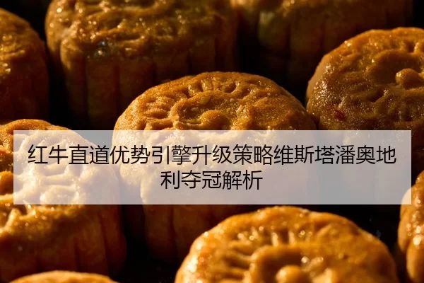 红牛直道优势引擎升级策略维斯塔潘奥地利夺冠解析