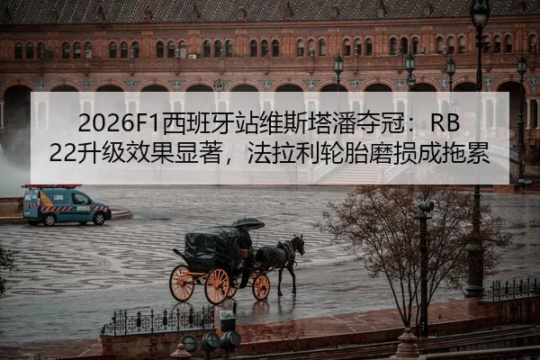 2026F1西班牙站维斯塔潘夺冠：RB22升级效果显著，法拉利轮胎磨损成拖累