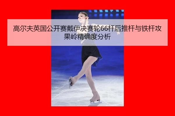 gao-er-fu-ying-guo-gong-kai-sai-dai-yi-jue-sai-lun-gan-hou-tui-gan-yu-tie-gan-gong-guo-ling-jing-que-du-fen-xi-3-419.jpg